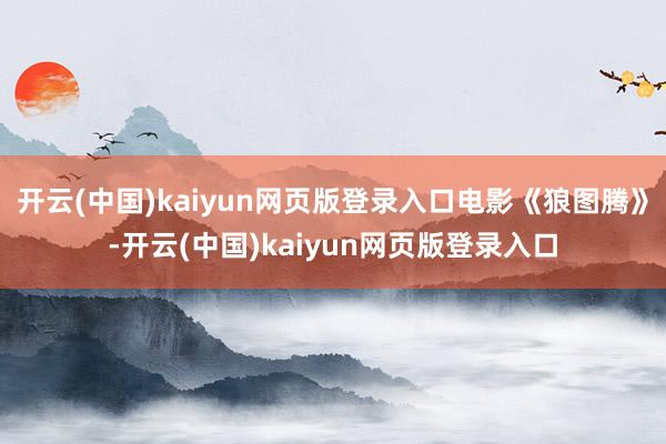 开云(中国)kaiyun网页版登录入口电影《狼图腾》-开云(中国)kaiyun网页版登录入口