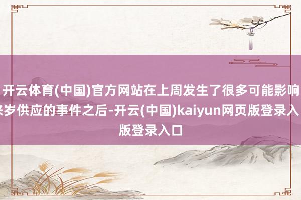 开云体育(中国)官方网站在上周发生了很多可能影响来岁供应的事件之后-开云(中国)kaiyun网页版登录入口