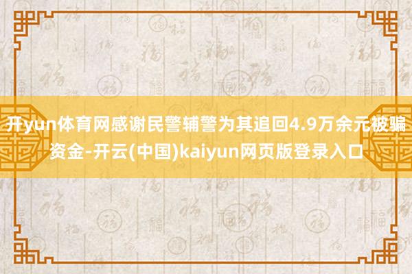 开yun体育网感谢民警辅警为其追回4.9万余元被骗资金-开云(中国)kaiyun网页版登录入口