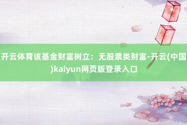 开云体育该基金财富树立：无股票类财富-开云(中国)kaiyun网页版登录入口