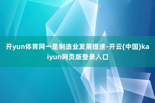 开yun体育网 一是制造业发展提速-开云(中国)kaiyun网页版登录入口