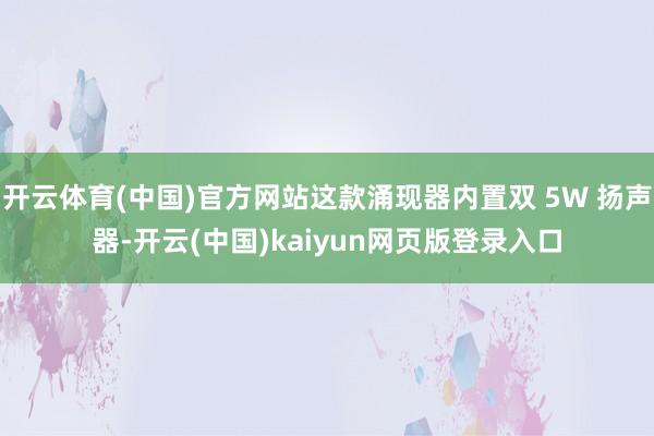 开云体育(中国)官方网站这款涌现器内置双 5W 扬声器-开云(中国)kaiyun网页版登录入口