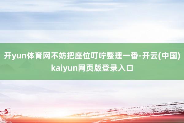 开yun体育网不妨把座位叮咛整理一番-开云(中国)kaiyun网页版登录入口