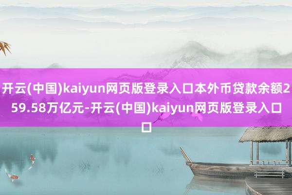 开云(中国)kaiyun网页版登录入口本外币贷款余额259.58万亿元-开云(中国)kaiyun网页版登录入口