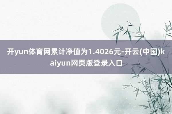 开yun体育网累计净值为1.4026元-开云(中国)kaiyun网页版登录入口
