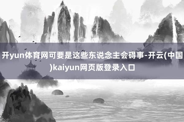 开yun体育网可要是这些东说念主会碍事-开云(中国)kaiyun网页版登录入口