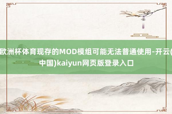 欧洲杯体育现存的MOD模组可能无法普通使用-开云(中国)kaiyun网页版登录入口