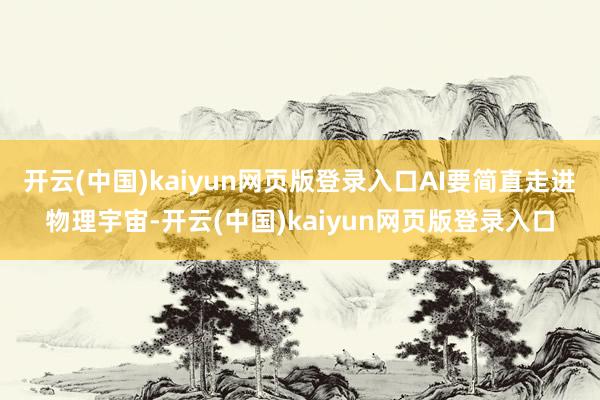 开云(中国)kaiyun网页版登录入口AI要简直走进物理宇宙-开云(中国)kaiyun网页版登录入口