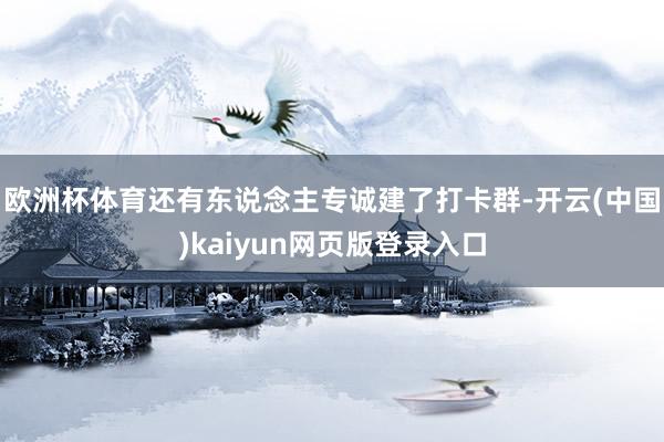 欧洲杯体育还有东说念主专诚建了打卡群-开云(中国)kaiyun网页版登录入口