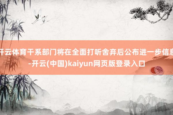开云体育干系部门将在全面打听舍弃后公布进一步信息-开云(中国)kaiyun网页版登录入口