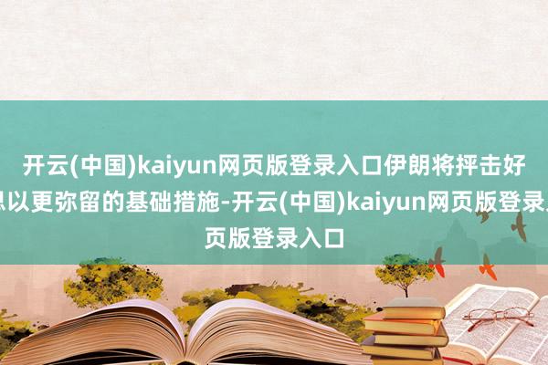 开云(中国)kaiyun网页版登录入口伊朗将抨击好意思以更弥留的基础措施-开云(中国)kaiyun网页版登录入口