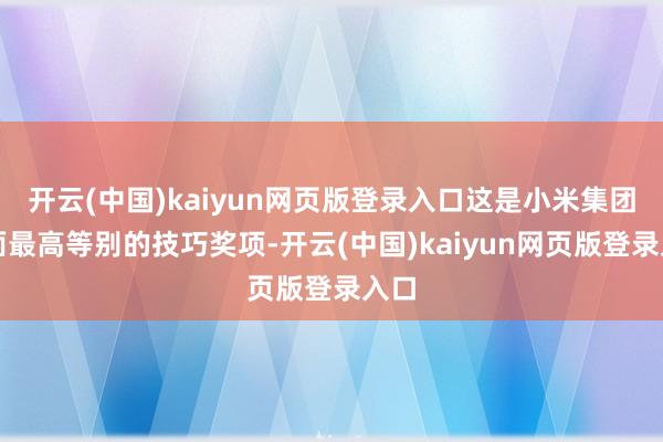 开云(中国)kaiyun网页版登录入口这是小米集团里面最高等别的技巧奖项-开云(中国)kaiyun网页版登录入口