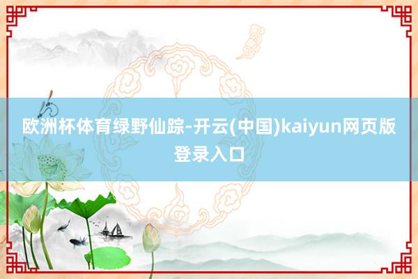 欧洲杯体育绿野仙踪-开云(中国)kaiyun网页版登录入口