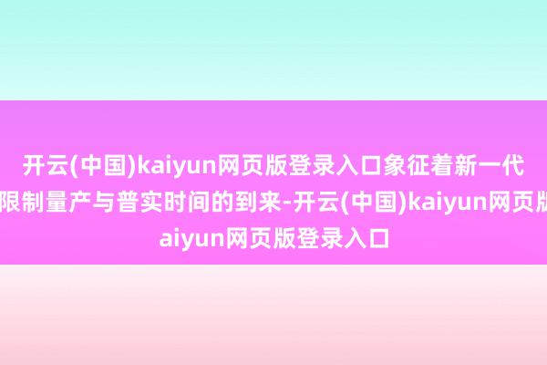开云(中国)kaiyun网页版登录入口象征着新一代BC组件大限制量产与普实时间的到来-开云(中国)kaiyun网页版登录入口