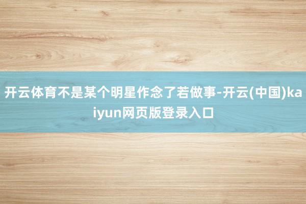 开云体育不是某个明星作念了若做事-开云(中国)kaiyun网页版登录入口