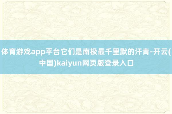 体育游戏app平台它们是南极最千里默的汗青-开云(中国)kaiyun网页版登录入口