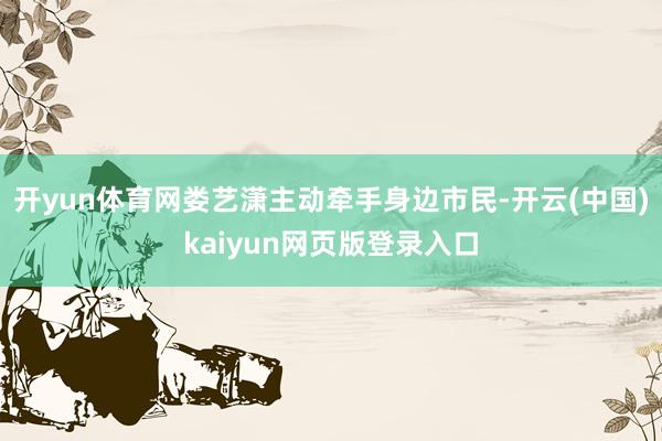 开yun体育网娄艺潇主动牵手身边市民-开云(中国)kaiyun网页版登录入口