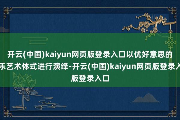 开云(中国)kaiyun网页版登录入口以优好意思的弦乐艺术体式进行演绎-开云(中国)kaiyun网页版登录入口