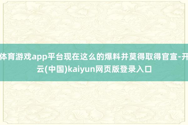 体育游戏app平台现在这么的爆料并莫得取得官宣-开云(中国)kaiyun网页版登录入口
