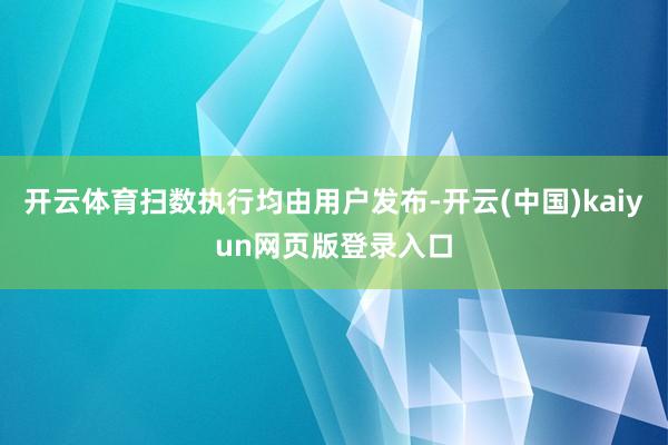 开云体育扫数执行均由用户发布-开云(中国)kaiyun网页版登录入口