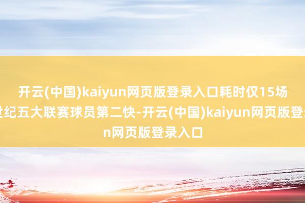 开云(中国)kaiyun网页版登录入口耗时仅15场是新世纪五大联赛球员第二快-开云(中国)kaiyun网页版登录入口
