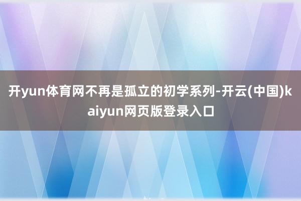 开yun体育网不再是孤立的初学系列-开云(中国)kaiyun网页版登录入口