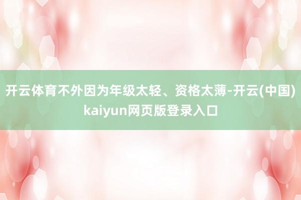 开云体育不外因为年级太轻、资格太薄-开云(中国)kaiyun网页版登录入口