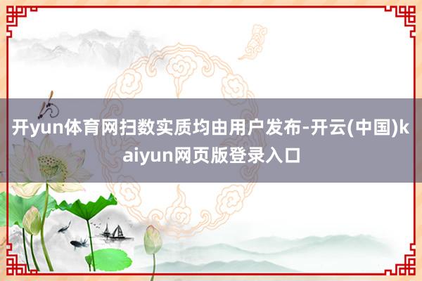 开yun体育网扫数实质均由用户发布-开云(中国)kaiyun网页版登录入口