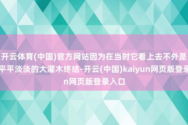 开云体育(中国)官方网站因为在当时它看上去不外是一丛平平淡淡的大灌木终结-开云(中国)kaiyun网页版登录入口