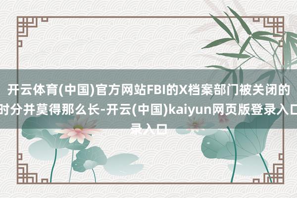 开云体育(中国)官方网站FBI的X档案部门被关闭的时分并莫得那么长-开云(中国)kaiyun网页版登录入口