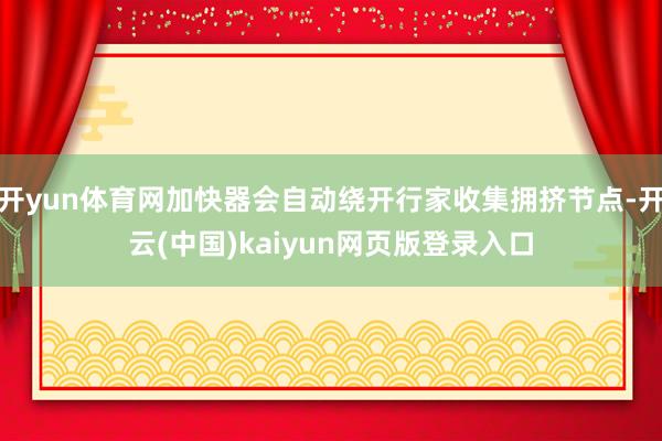 开yun体育网加快器会自动绕开行家收集拥挤节点-开云(中国)kaiyun网页版登录入口