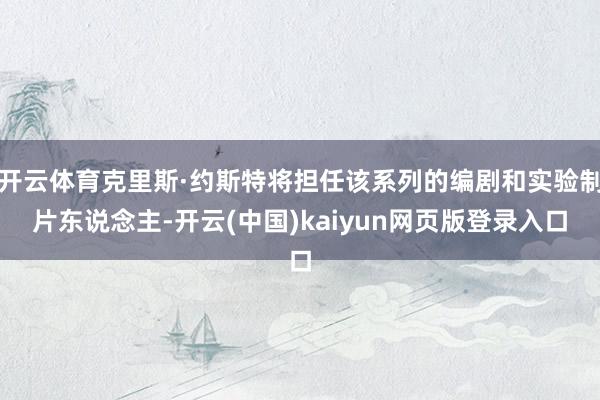 开云体育克里斯·约斯特将担任该系列的编剧和实验制片东说念主-开云(中国)kaiyun网页版登录入口