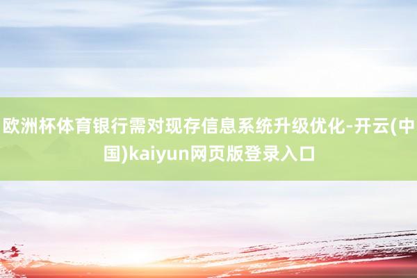 欧洲杯体育银行需对现存信息系统升级优化-开云(中国)kaiyun网页版登录入口