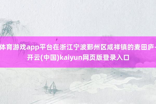 体育游戏app平台在浙江宁波鄞州区咸祥镇的麦田庐-开云(中国)kaiyun网页版登录入口