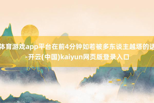 体育游戏app平台在前4分钟如若被多东谈主越塔的话-开云(中国)kaiyun网页版登录入口