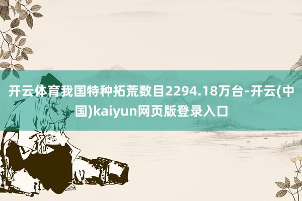 开云体育我国特种拓荒数目2294.18万台-开云(中国)kaiyun网页版登录入口