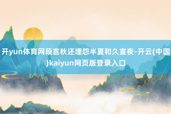 开yun体育网段言秋还埋怨半夏和久宣夜-开云(中国)kaiyun网页版登录入口
