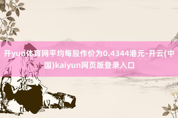 开yun体育网平均每股作价为0.4344港元-开云(中国)kaiyun网页版登录入口