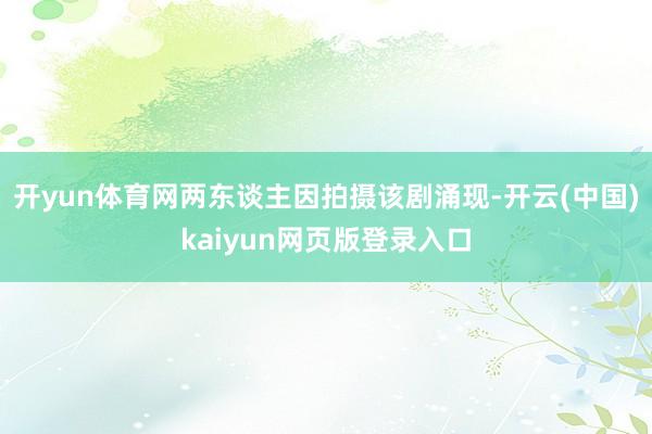 开yun体育网两东谈主因拍摄该剧涌现-开云(中国)kaiyun网页版登录入口