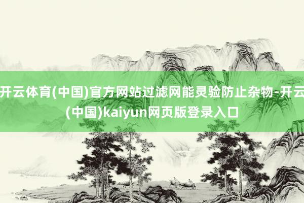 开云体育(中国)官方网站过滤网能灵验防止杂物-开云(中国)kaiyun网页版登录入口