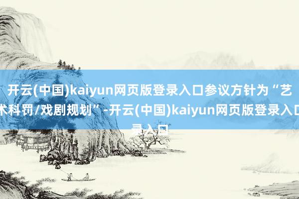 开云(中国)kaiyun网页版登录入口参议方针为“艺术科罚/戏剧规划”-开云(中国)kaiyun网页版登录入口