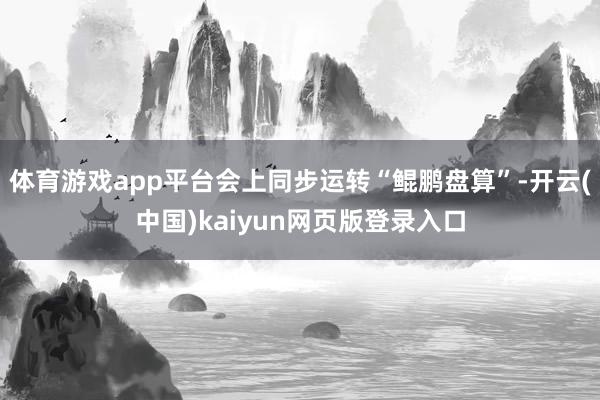 体育游戏app平台会上同步运转“鲲鹏盘算”-开云(中国)kaiyun网页版登录入口