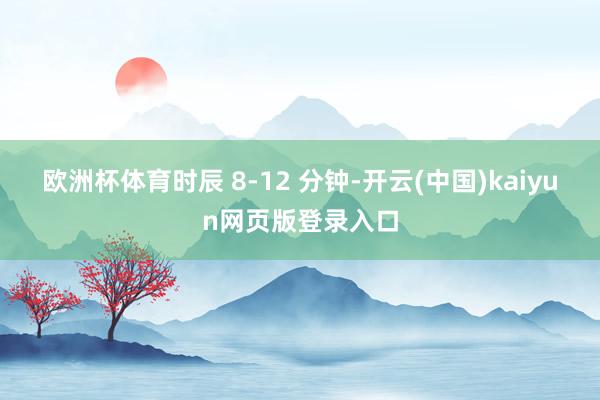 欧洲杯体育时辰 8-12 分钟-开云(中国)kaiyun网页版登录入口
