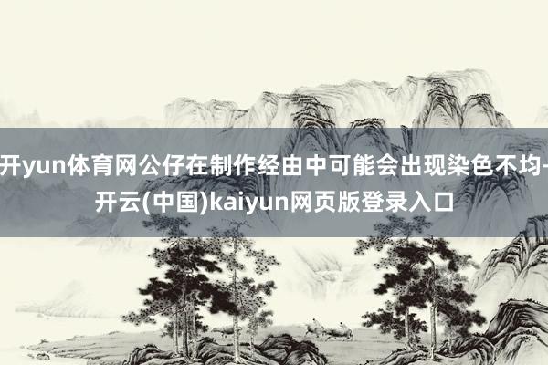 开yun体育网公仔在制作经由中可能会出现染色不均-开云(中国)kaiyun网页版登录入口